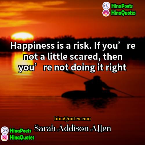 Sarah Addison Allen Quotes | Happiness is a risk. If you’re not